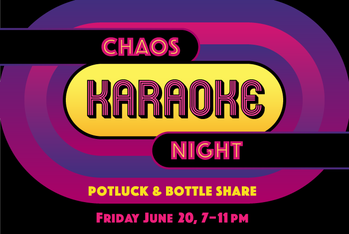 CHAOS Karaoke Night Potluck & Bottle Share Friday June 20, 17-11pm